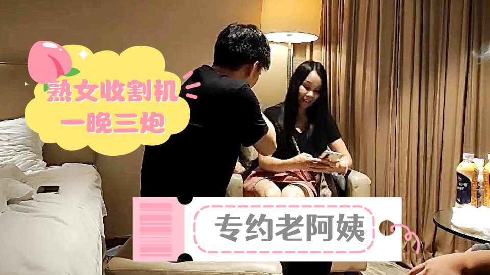 【专约老阿姨】熟女收割机，一晚三炮，风骚大姐姐，兄弟配合各种角度展示细节