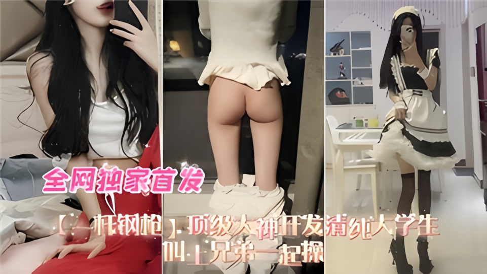 【全网独家首发】顶级大神开发清纯女大学生，叫上兄弟一起操